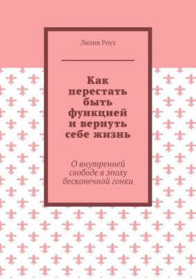Как перестать быть функцией и вернуть себе жизнь. О внутренней свободе в эпоху бесконечной гонки