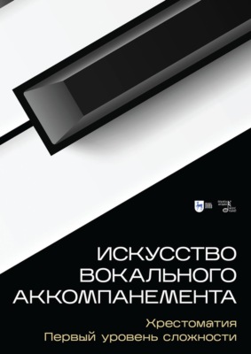 Искусство вокального аккомпанемента. Хрестоматия. Первый уровень сложности. Учебное пособие. 3-е издание, стереотипное