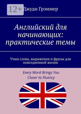 Английский для начинающих: практические темы. Учим слова, выражения и фразы для повседневной жизни
