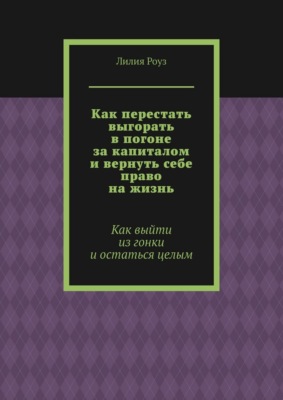 Как перестать выгорать в погоне за капиталом и вернуть себе право на жизнь. Как выйти из гонки и остаться целым