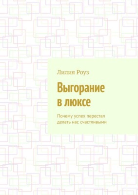 Выгорание в люксе. Почему успех перестал делать нас счастливыми