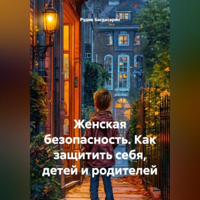 Женская безопасность. Как защитить себя, детей и родителей