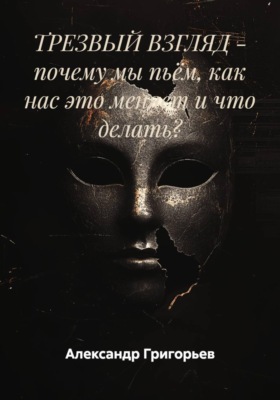 Трезвый взгляд - почему мы пьём, как нас это меняет и что делать?