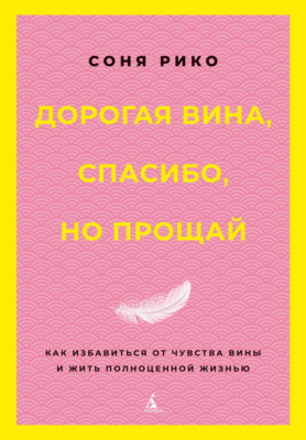 Дорогая вина, спасибо, но прощай. Как избавиться от чувства вины и жить полноценной жизнью