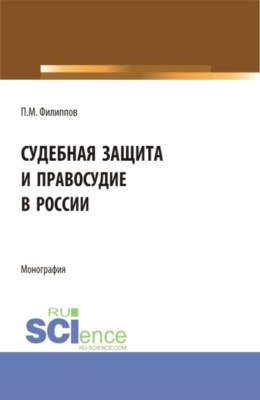 Судебная защита и правосудие в России. (Аспирантура, Магистратура, Специалитет). Монография.