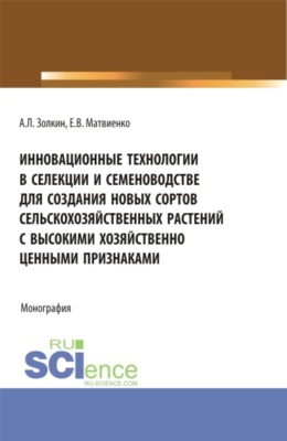Инновационные технологии в селекции и семеноводстве для создания новых сортов сельскохозяйственных растений с высокими хозяйственно ценными признаками. (Аспирантура, Бакалавриат, Магистратура). Монография.
