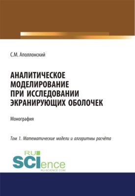 Аналитическое моделирование при исследовании экранирующих оболочек. Том 1. Математические модели и алгоритмы расчёта. (Аспирантура, Бакалавриат, Магистратура). Монография.