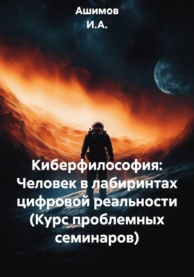 Киберфилософия: Человек в лабиринтах цифровой реальности (Курс проблемных семинаров)