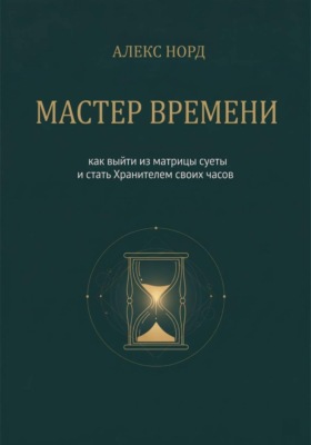 Мастер Времени: как выйти из матрицы суеты и стать Хранителем своих часов