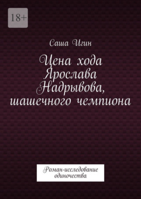 Цена хода Ярослава Надрывова, шашечного чемпиона. Роман-исследование одиночества