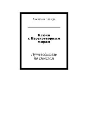 Ключи к Нерукотворным мирам. Путеводитель по смыслам