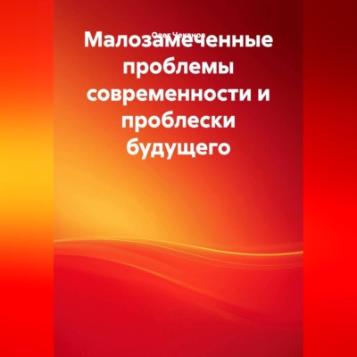 Малозамеченные проблемы современности и проблески будущего.