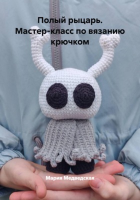 Полый рыцарь. Мастер-класс по вязанию крючком