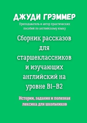 Сборник рассказов для старшеклассников и изучающих английский на уровне B1–B2. Истории, задания и полезная лексика для школьников