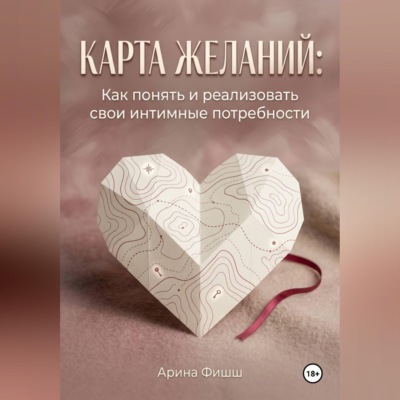 Карта желаний: Как понять и реализовать свои интимные потребности