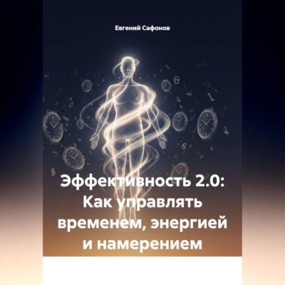 Эффективность 2.0: Как управлять временем, энергией и намерением