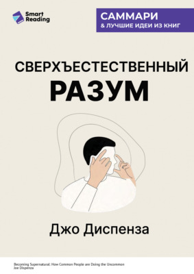 Сверхъестественный разум. Как обычные люди делают невозможное с помощью силы подсознания. Джо Диспенза. Саммари