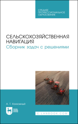 Сельскохозяйственная навигация. Сборник задач с решениями. Учебное пособие для СПО. 2-е издание, стереотипное