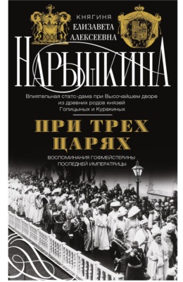 При трех царях. Воспоминания гофмейстерины последней императрицы