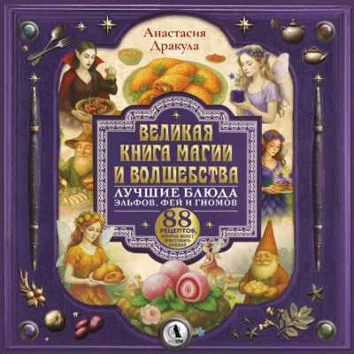 Великая книга магии и волшебства: лучшие блюда эльфов, фей и гномов. 88 рецептов, которые может приготовить каждый