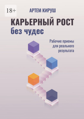 Карьерный рост без чудес. Рабочие приемы для реального результата