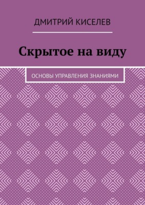 Скрытое на виду. Основы управления знаниями