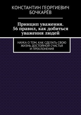 Принцип уважения. 56 правил, как добиться уважения людей. Наука о том, как сделать свою жизнь достойной счастья и преклонения