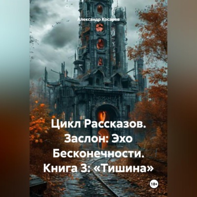 Цикл Рассказов. Заслон: Эхо Бесконечности. Книга 3: «Тишина»