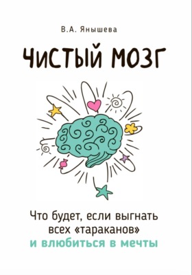 Чистый мозг. Что будет, если выгнать всех «тараканов» и влюбиться в мечты
