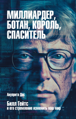 Миллиардер, ботан, король, спаситель. Билл Гейтс и его стремление изменить наш мир