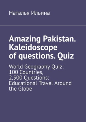 Amazing Pakistan. Kaleidoscope of questions. Quiz. World Geography Quiz: 100 Countries, 2,500 Questions: Educational Travel Around the Globe