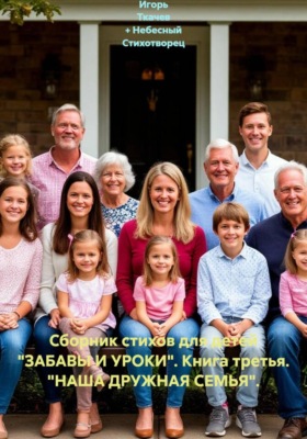 Сборник стихов для детей "ЗАБАВЫ И УРОКИ". Книга третья. "НАША ДРУЖНАЯ СЕМЬЯ".