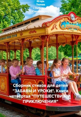 Сборник стихов для детей "ЗАБАВЫ И УРОКИ". Книга четвёртая "ПУТЕШЕСТВИЯ И ПРИКЛЮЧЕНИЯ"