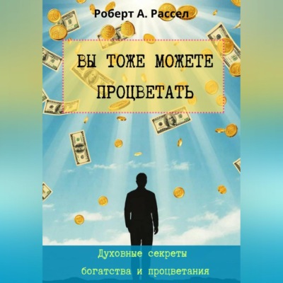 ВЫ ТОЖЕ МОЖЕТЕ ПРОЦВЕТАТЬ. Духовные секреты богатства и процветания