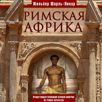 Римская Африка. Процветающая провинция великой империи на руинах Карфагена