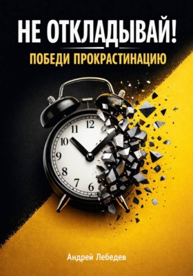 Не откладывай. Победи прокрастинацию