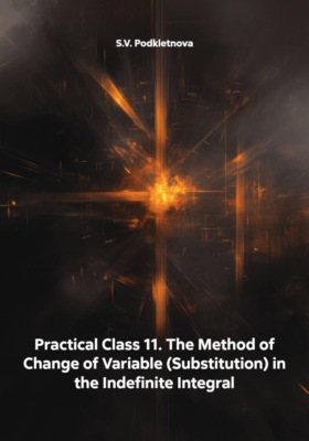 Practical Class 11. The Method of Change of Variable (Substitution) in the Indefinite Integral
