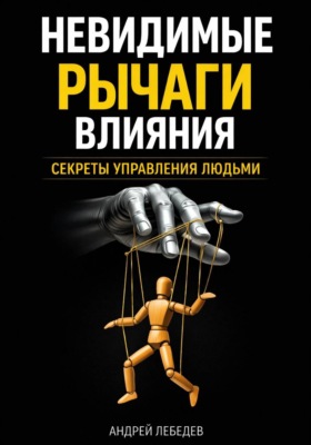 Невидимые рычаги влияния. Секреты управления людьми