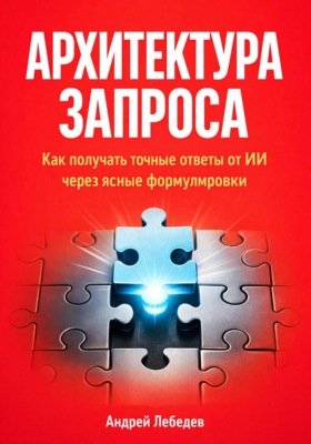 Архитектура запроса. Как получать точные ответы от ИИ через ясные формулировки