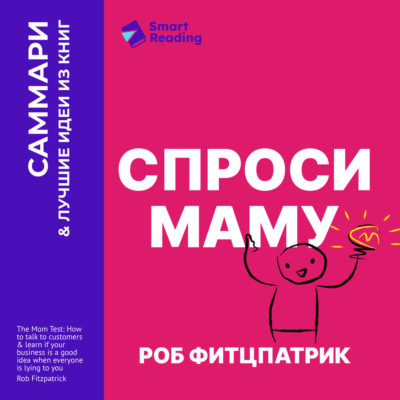 Спроси маму. Как общаться с клиентами и подтвердить правоту своей бизнес-идеи, если все кругом врут? Роб Фитцпатрик. Саммари
