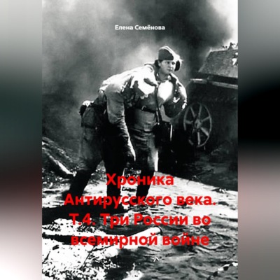 Хроника Антирусского века. Т.4. Три России во всемирной войне