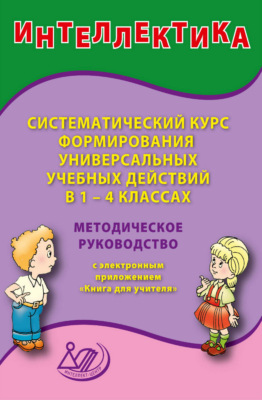 Интеллектика. Систематический курс формирования универсальных учебных действий в 1–4 классах. Методическое руководство с электронным приложением «Книга для учителя»