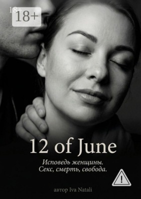 12 of June. Исповедь женщины. Секс, смерть, свобода