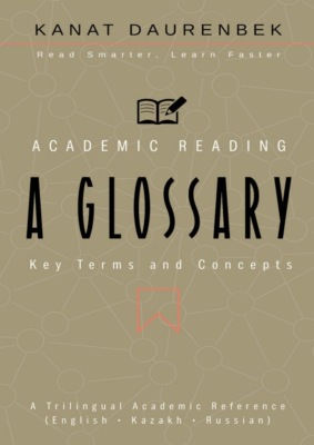 Academic Reading. Key Terms and Concepts: A Glossary. A Trilingual Academic Reference (English • Kazakh • Russian)