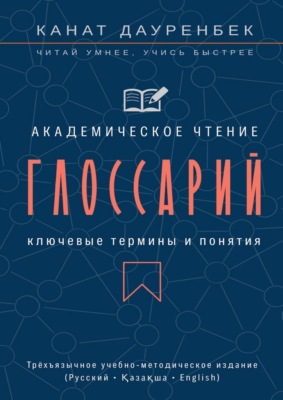 Академическое чтение. Ключевые термины и понятия: глоссарий. Трёхъязычное учебно-методическое издание (Русский • Қазақша • English)