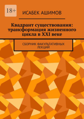 Квадрант существования: трансформация жизненного цикла в XXI веке. Сборник факультативных лекций