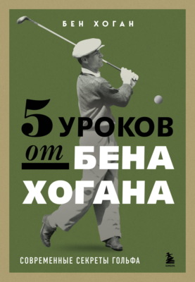 5 уроков от Бена Хогана. Современные секреты гольфа