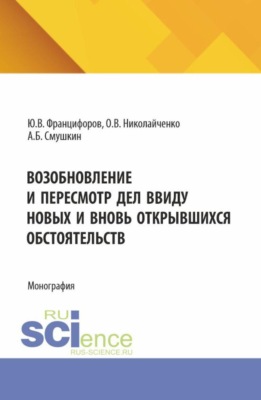 Возобновление и пересмотр дел ввиду новых и вновь открывшихся обстоятельств. (Аспирантура, Магистратура, Специалитет). Монография.