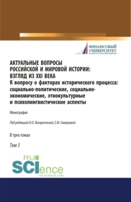 Актуальные вопросы российской и мировой истории: взгляд из XXI века. К вопросу о факторах исторического процесса: социально-политические, социально-экономические, этнокультурные и психолингвистические аспекты. Том 3. (Бакалавриат, Магистратура). Монография.