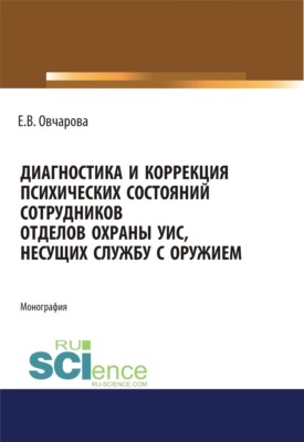 Диагностика и коррекция психических состояний сотрудников отделов охраны УИС, несущих службу с оружием. (Адъюнктура, Аспирантура, Ординатура, Специалитет). Монография.